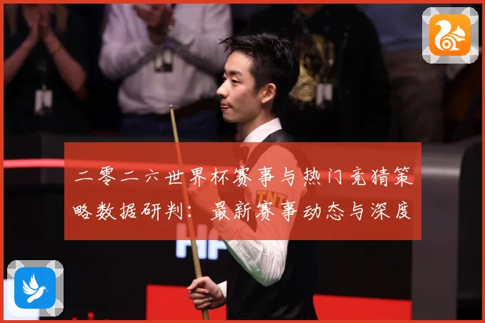 二零二六世界杯赛事与热门竞猜策略数据研判：最新赛事动态与深度分析