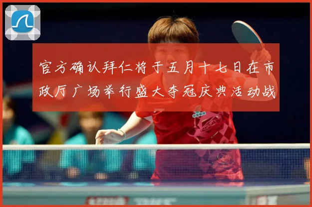 官方确认拜仁将于五月十七日在市政厅广场举行盛大夺冠庆典活动战术观察：最新赛事动态与深度分析