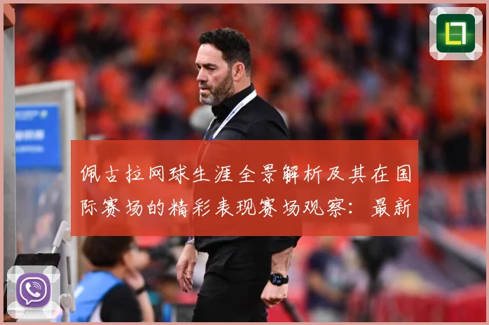 佩古拉网球生涯全景解析及其在国际赛场的精彩表现赛场观察：最新赛事动态与深度分析