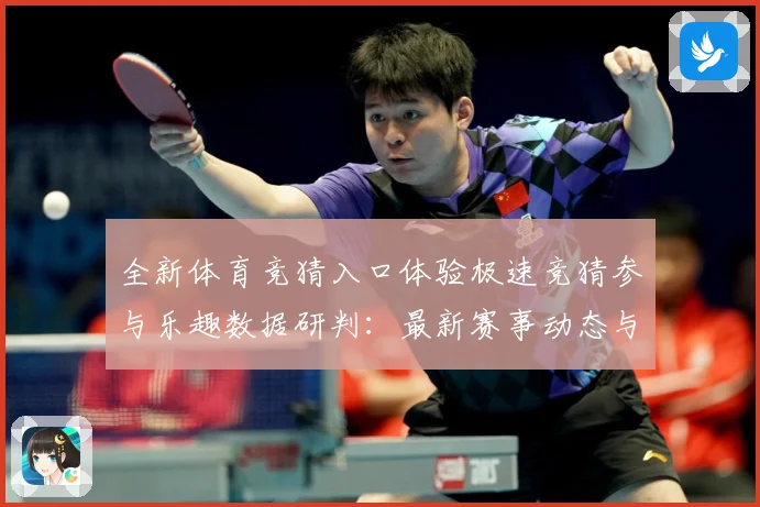 全新体育竞猜入口体验极速竞猜参与乐趣数据研判：最新赛事动态与深度分析