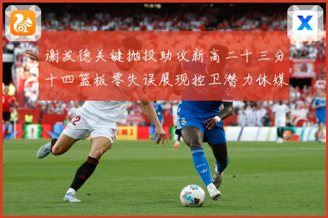 谢泼德关键抛投助攻新高二十三分十四篮板零失误展现控卫潜力休媒成长观察：最新赛事动态与深度分析