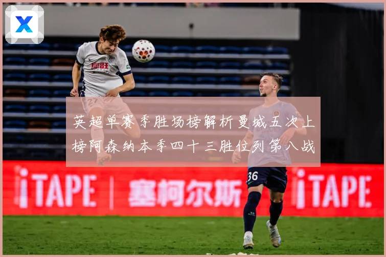 英超单赛季胜场榜解析曼城五次上榜阿森纳本季四十三胜位列第八战术观察：最新赛事动态与深度分析