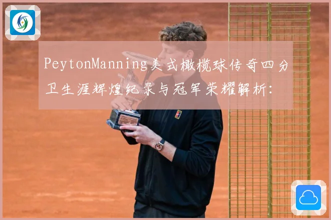 PeytonManning美式橄榄球传奇四分卫生涯辉煌纪录与冠军荣耀解析：最新赛事动态与深度分析