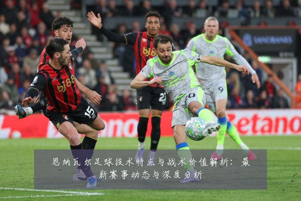 恩纳瓦尔足球技术特点与战术价值解析:最新赛事动态与深度分析