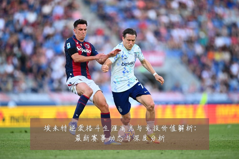 埃米特逆袭格斗生涯高光与竞技价值解析：最新赛事动态与深度分析