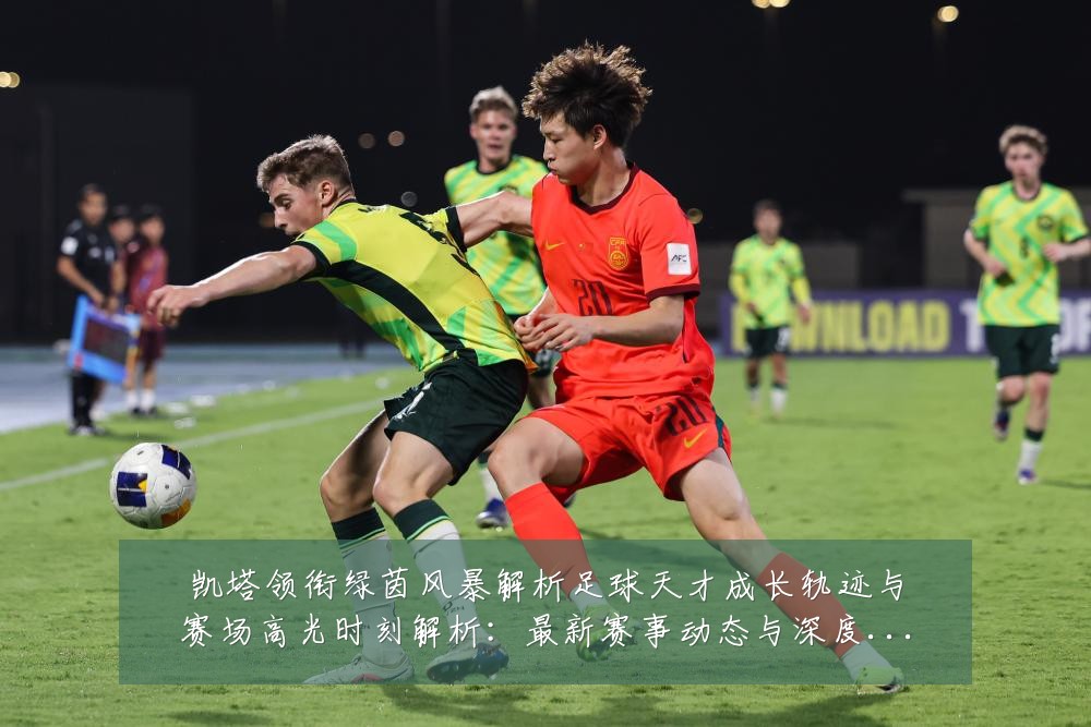 凯塔领衔绿茵风暴解析足球天才成长轨迹与赛场高光时刻解析:最新赛事动态与深度分析