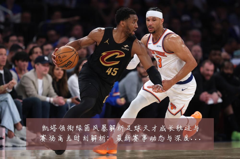 凯塔领衔绿茵风暴解析足球天才成长轨迹与赛场高光时刻解析:最新赛事动态与深度分析