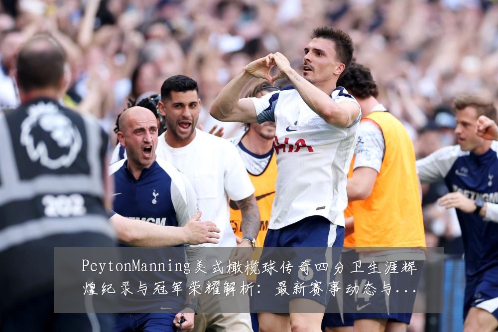 PeytonManning美式橄榄球传奇四分卫生涯辉煌纪录与冠军荣耀解析：最新赛事动态与深度分析